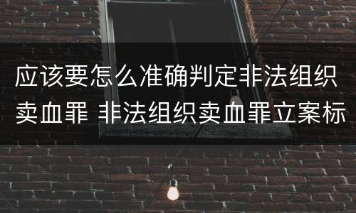 应该要怎么准确判定非法组织卖血罪 非法组织卖血罪立案标准