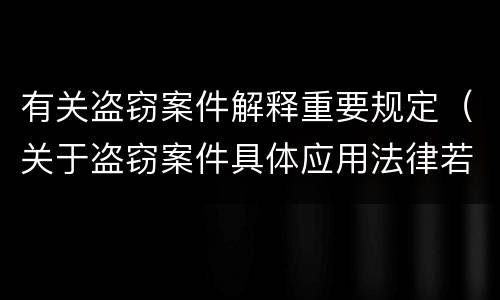 有关盗窃案件解释重要规定（关于盗窃案件具体应用法律若干问题的解释）