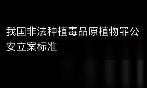 我国非法种植毒品原植物罪公安立案标准