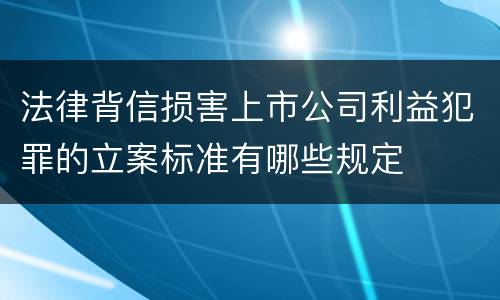 法律背信损害上市公司利益犯罪的立案标准有哪些规定
