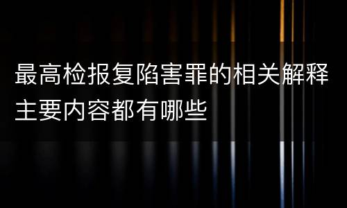 最高检报复陷害罪的相关解释主要内容都有哪些