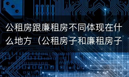 公租房跟廉租房不同体现在什么地方（公租房子和廉租房子的区别）