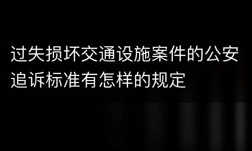 过失损坏交通设施案件的公安追诉标准有怎样的规定