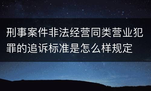 刑事案件非法经营同类营业犯罪的追诉标准是怎么样规定