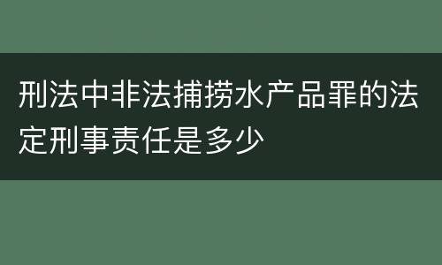刑法中非法捕捞水产品罪的法定刑事责任是多少