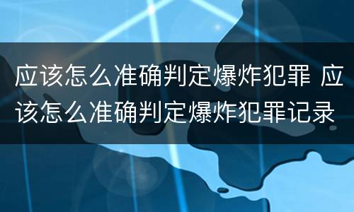 应该怎么准确判定爆炸犯罪 应该怎么准确判定爆炸犯罪记录