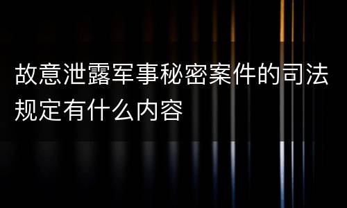 故意泄露军事秘密案件的司法规定有什么内容