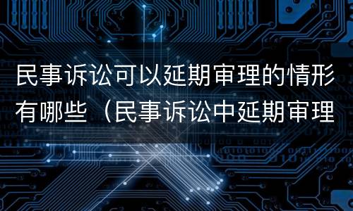 民事诉讼可以延期审理的情形有哪些（民事诉讼中延期审理的法定情形有哪些）