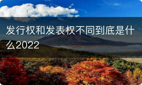 发行权和发表权不同到底是什么2022