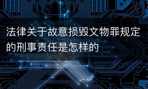 法律关于故意损毁文物罪规定的刑事责任是怎样的