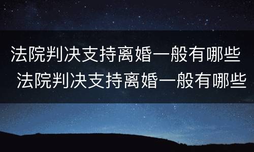 法院判决支持离婚一般有哪些 法院判决支持离婚一般有哪些情况