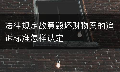法律规定故意毁坏财物案的追诉标准怎样认定