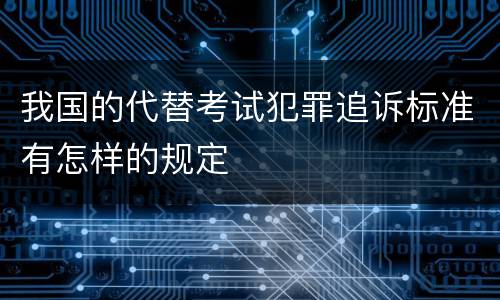 我国的代替考试犯罪追诉标准有怎样的规定