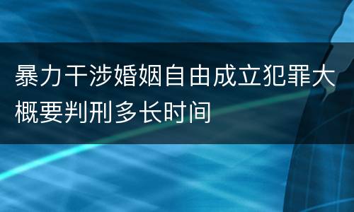 暴力干涉婚姻自由成立犯罪大概要判刑多长时间