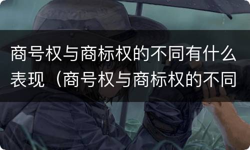 商号权与商标权的不同有什么表现（商号权与商标权的不同有什么表现呢）