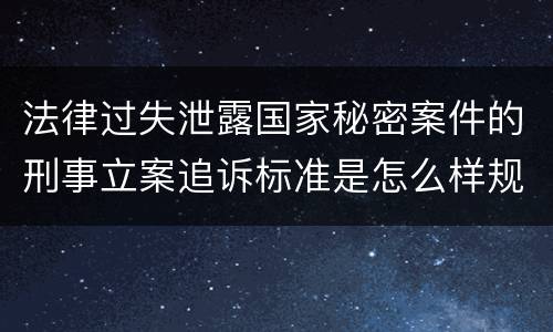 法律过失泄露国家秘密案件的刑事立案追诉标准是怎么样规定