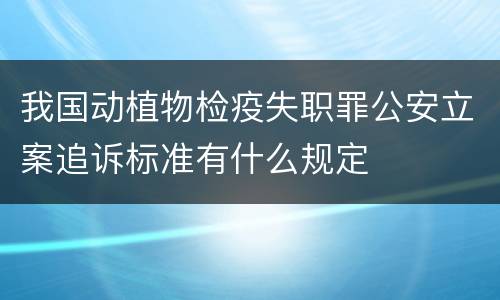 我国动植物检疫失职罪公安立案追诉标准有什么规定