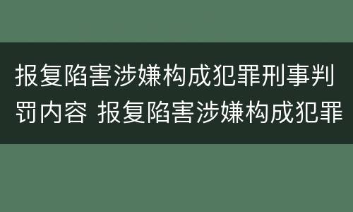 报复陷害涉嫌构成犯罪刑事判罚内容 报复陷害涉嫌构成犯罪刑事判罚内容是什么