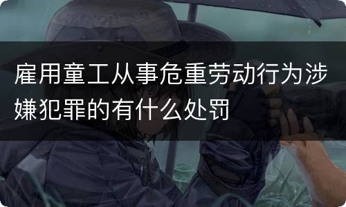 雇用童工从事危重劳动行为涉嫌犯罪的有什么处罚