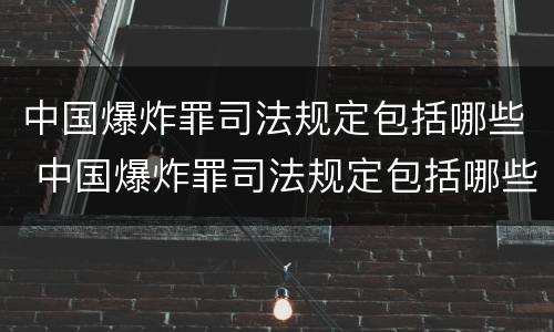 中国爆炸罪司法规定包括哪些 中国爆炸罪司法规定包括哪些案件