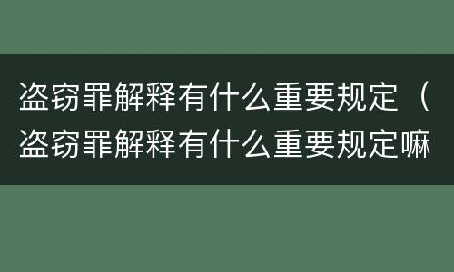 盗窃罪解释有什么重要规定（盗窃罪解释有什么重要规定嘛）