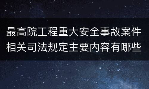 最高院工程重大安全事故案件相关司法规定主要内容有哪些