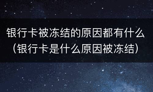 银行卡被冻结的原因都有什么（银行卡是什么原因被冻结）