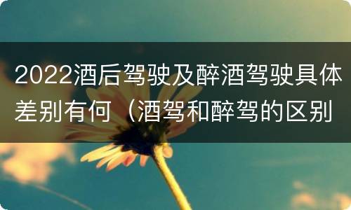 2022酒后驾驶及醉酒驾驶具体差别有何（酒驾和醉驾的区别2020年）