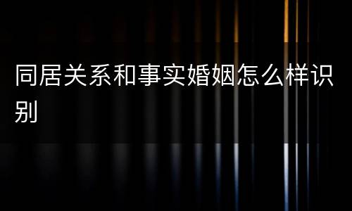同居关系和事实婚姻怎么样识别