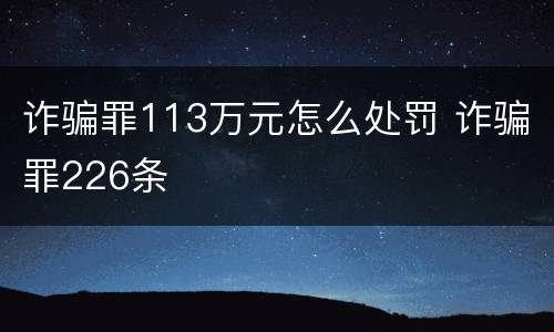 诈骗罪113万元怎么处罚 诈骗罪226条