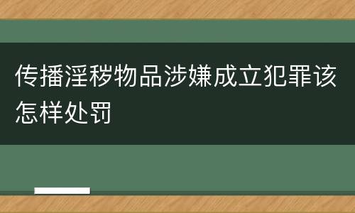 传播淫秽物品涉嫌成立犯罪该怎样处罚