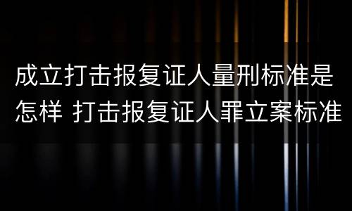 成立打击报复证人量刑标准是怎样 打击报复证人罪立案标准