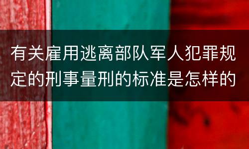 有关雇用逃离部队军人犯罪规定的刑事量刑的标准是怎样的
