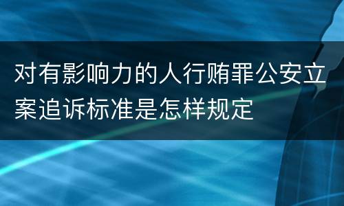 对有影响力的人行贿罪公安立案追诉标准是怎样规定
