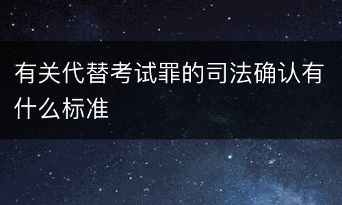 有关代替考试罪的司法确认有什么标准