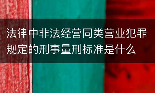 法律中非法经营同类营业犯罪规定的刑事量刑标准是什么