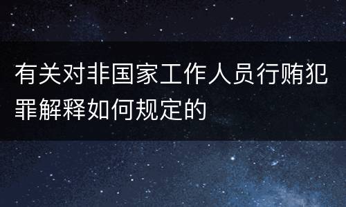 有关对非国家工作人员行贿犯罪解释如何规定的