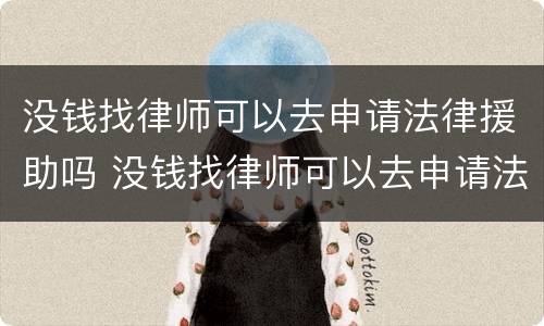 没钱找律师可以去申请法律援助吗 没钱找律师可以去申请法律援助吗要多少钱