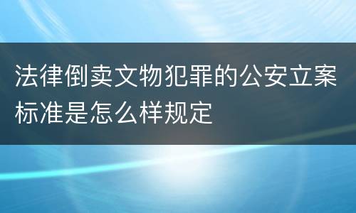 法律倒卖文物犯罪的公安立案标准是怎么样规定