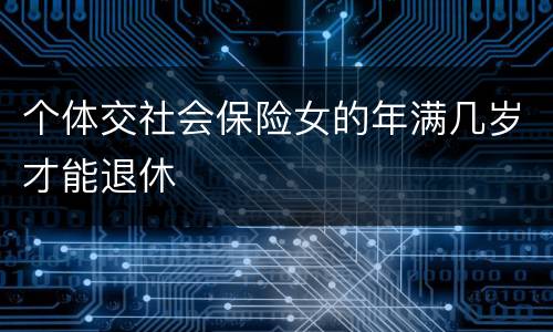 个体交社会保险女的年满几岁才能退休
