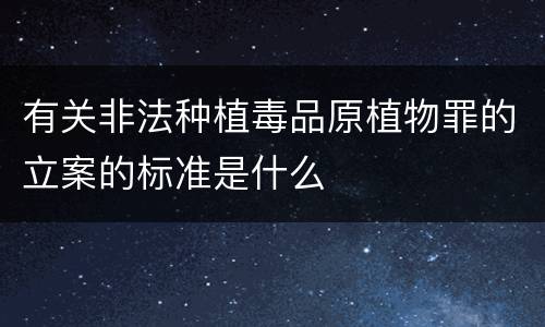 有关非法种植毒品原植物罪的立案的标准是什么