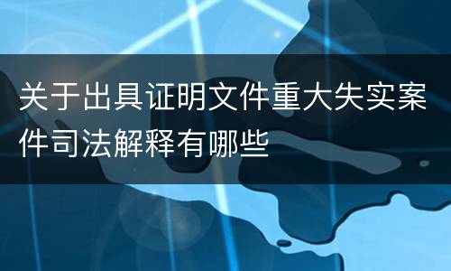 关于出具证明文件重大失实案件司法解释有哪些