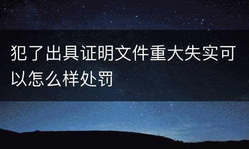 犯了出具证明文件重大失实可以怎么样处罚