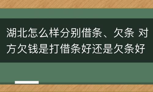 湖北怎么样分别借条、欠条 对方欠钱是打借条好还是欠条好