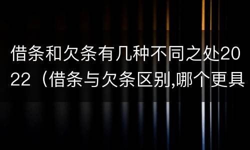 借条和欠条有几种不同之处2022（借条与欠条区别,哪个更具法律）