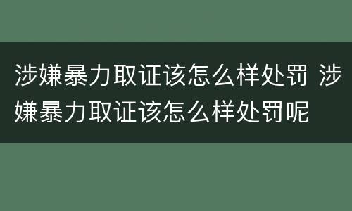 涉嫌暴力取证该怎么样处罚 涉嫌暴力取证该怎么样处罚呢