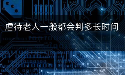 虐待老人一般都会判多长时间