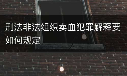 刑法非法组织卖血犯罪解释要如何规定