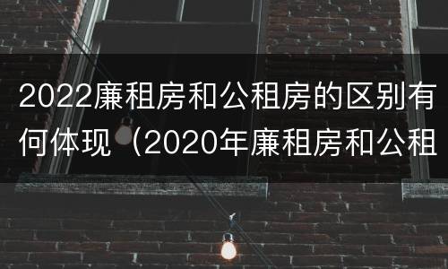2022廉租房和公租房的区别有何体现（2020年廉租房和公租房的区别）
