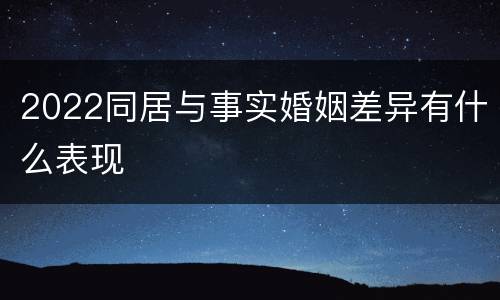2022同居与事实婚姻差异有什么表现